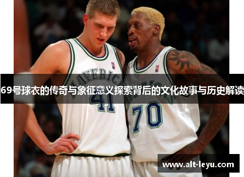 69号球衣的传奇与象征意义探索背后的文化故事与历史解读