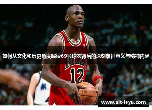 如何从文化和历史角度解读69号球衣背后的深刻象征意义与精神内涵