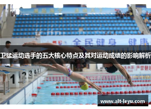 卫猛运动选手的五大核心特点及其对运动成绩的影响解析