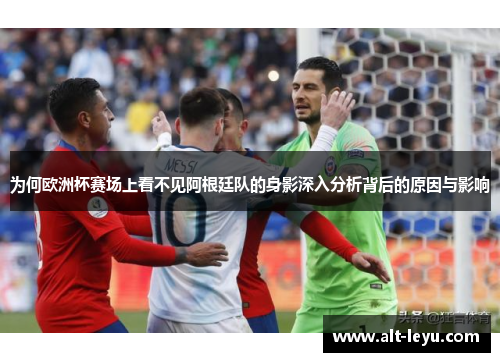 为何欧洲杯赛场上看不见阿根廷队的身影深入分析背后的原因与影响