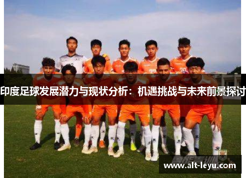 印度足球发展潜力与现状分析：机遇挑战与未来前景探讨
