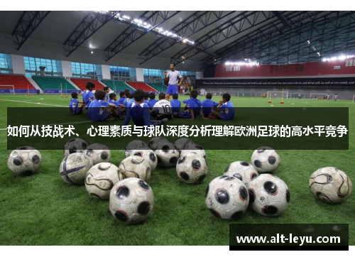 如何从技战术、心理素质与球队深度分析理解欧洲足球的高水平竞争