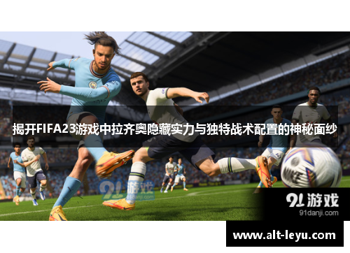 揭开FIFA23游戏中拉齐奥隐藏实力与独特战术配置的神秘面纱