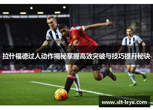 拉什福德过人动作揭秘掌握高效突破与技巧提升秘诀