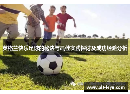 英格兰快乐足球的秘诀与最佳实践探讨及成功经验分析