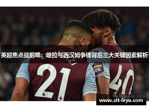 英超焦点战前瞻：维拉与西汉姆争锋背后三大关键因素解析
