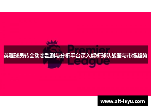 英超球员转会动态监测与分析平台深入解析球队战略与市场趋势