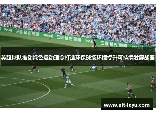 英超球队推动绿色运动理念打造环保球场环境提升可持续发展战略