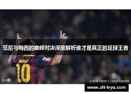 范尼与梅西的巅峰对决深度解析谁才是真正的足球王者