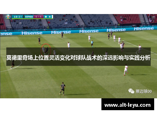 莫德里奇场上位置灵活变化对球队战术的深远影响与实践分析