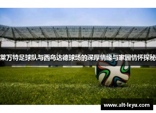 莱万特足球队与西乌达德球场的深厚情缘与家园情怀探秘