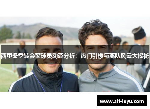 西甲冬季转会窗球员动态分析：热门引援与离队风云大揭秘