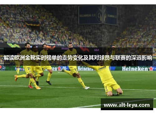 解读欧洲金靴实时榜单的走势变化及其对球员与联赛的深远影响