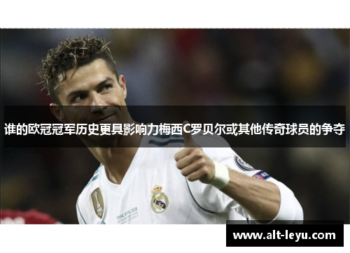 谁的欧冠冠军历史更具影响力梅西C罗贝尔或其他传奇球员的争夺