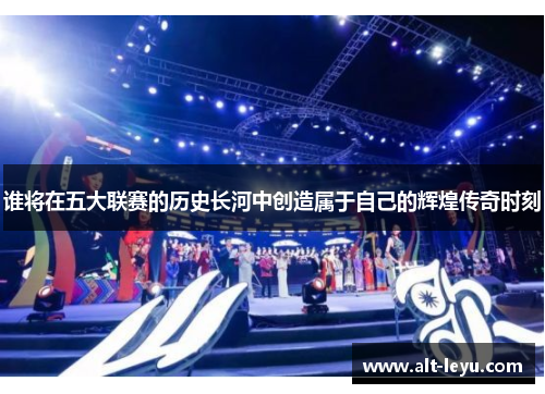 谁将在五大联赛的历史长河中创造属于自己的辉煌传奇时刻