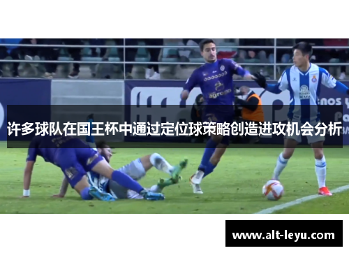 许多球队在国王杯中通过定位球策略创造进攻机会分析