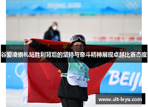 谷爱凌崇礼站胜利背后的坚持与奋斗精神展现卓越比赛态度