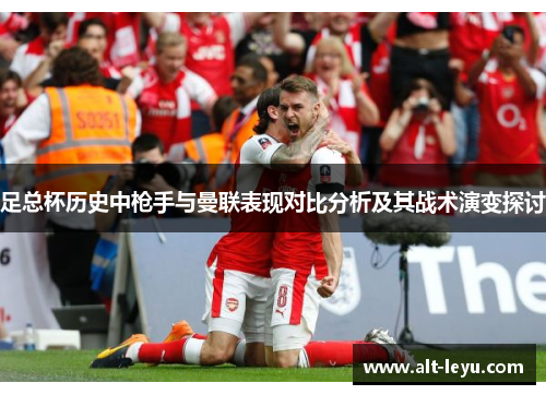 足总杯历史中枪手与曼联表现对比分析及其战术演变探讨 足总杯历史中枪手与曼联表现对比分析及其战术演变探讨