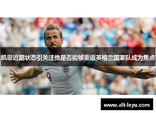 凯恩近期状态引关注他是否能够重返英格兰国家队成为焦点 凯恩近期状态引关注他是否能够重返英格兰国家队成为焦点
