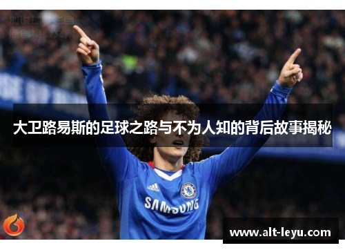 大卫路易斯的足球之路与不为人知的背后故事揭秘 大卫路易斯的足球之路与不为人知的背后故事揭秘