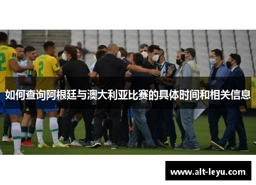 如何查询阿根廷与澳大利亚比赛的具体时间和相关信息 如何查询阿根廷与澳大利亚比赛的具体时间和相关信息