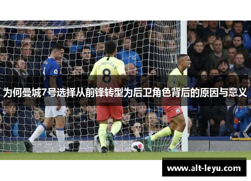 为何曼城7号选择从前锋转型为后卫角色背后的原因与意义