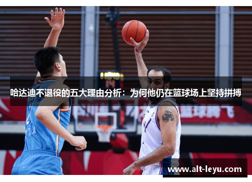 哈达迪不退役的五大理由分析：为何他仍在篮球场上坚持拼搏
