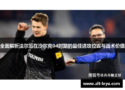 全面解析法尔范在沙尔克04时期的最佳进攻位置与战术价值