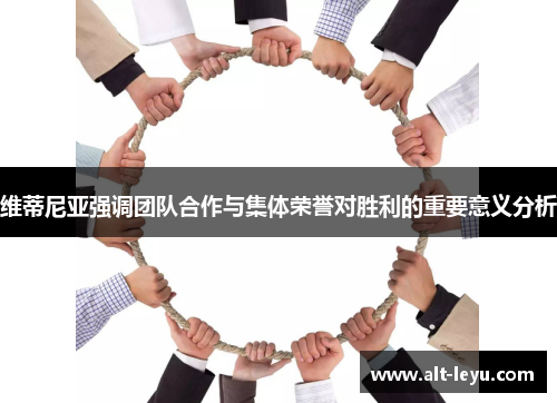 维蒂尼亚强调团队合作与集体荣誉对胜利的重要意义分析