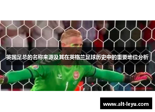 英国足总的名称来源及其在英格兰足球历史中的重要地位分析