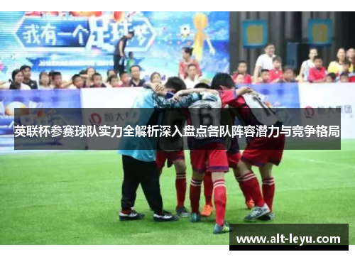 英联杯参赛球队实力全解析深入盘点各队阵容潜力与竞争格局