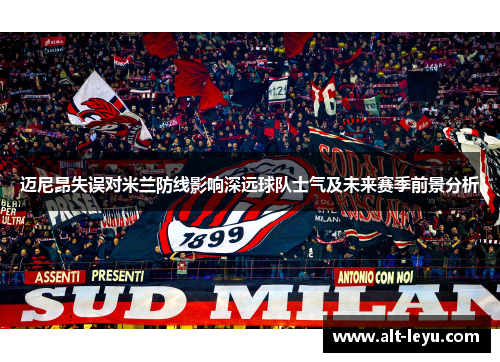 迈尼昂失误对米兰防线影响深远球队士气及未来赛季前景分析 迈尼昂失误对米兰防线影响深远球队士气及未来赛季前景分析