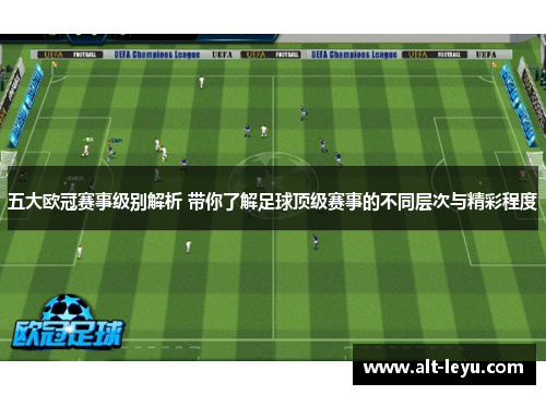 五大欧冠赛事级别解析 带你了解足球顶级赛事的不同层次与精彩程度 五大欧冠赛事级别解析 带你了解足球顶级赛事的不同层次与精彩程度