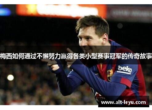 梅西如何通过不懈努力赢得各类小型赛事冠军的传奇故事 梅西如何通过不懈努力赢得各类小型赛事冠军的传奇故事