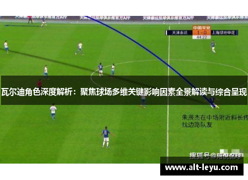 瓦尔迪角色深度解析:聚焦球场多维关键影响因素全景解读与综合呈现 瓦尔迪角色深度解析:聚焦球场多维关键影响因素全景解读与综合呈现
