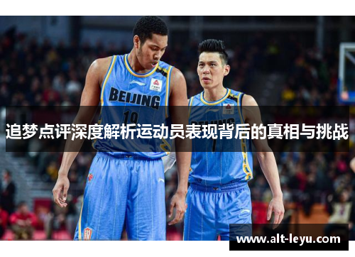 追梦点评深度解析运动员表现背后的真相与挑战 追梦点评深度解析运动员表现背后的真相与挑战
