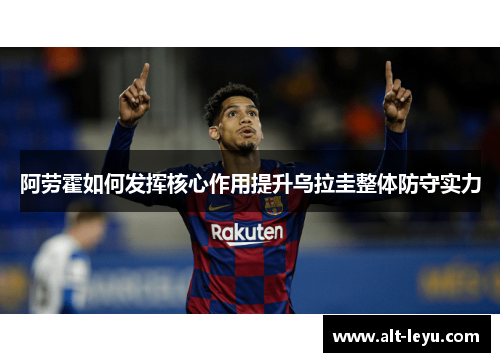 阿劳霍如何发挥核心作用提升乌拉圭整体防守实力