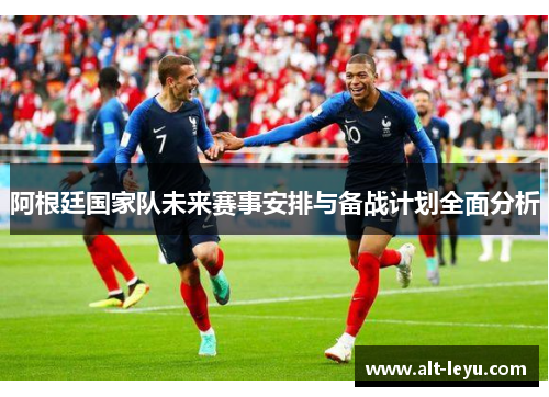 阿根廷国家队未来赛事安排与备战计划全面分析 阿根廷国家队未来赛事安排与备战计划全面分析