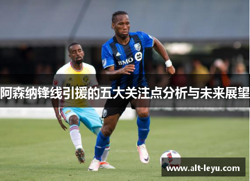 阿森纳锋线引援的五大关注点分析与未来展望