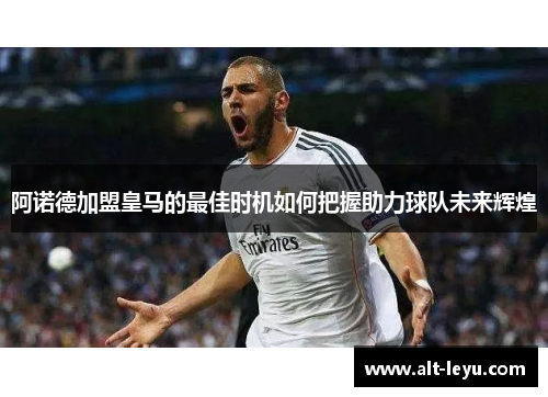 阿诺德加盟皇马的最佳时机如何把握助力球队未来辉煌