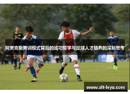 阿贾克斯青训模式背后的成功哲学与足球人才培养的深刻思考