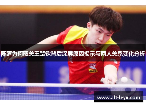 陈梦为何取关王楚钦背后深层原因揭示与两人关系变化分析 陈梦为何取关王楚钦背后深层原因揭示与两人关系变化分析