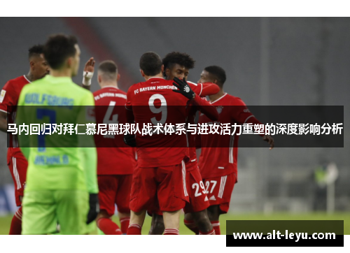 马内回归对拜仁慕尼黑球队战术体系与进攻活力重塑的深度影响分析