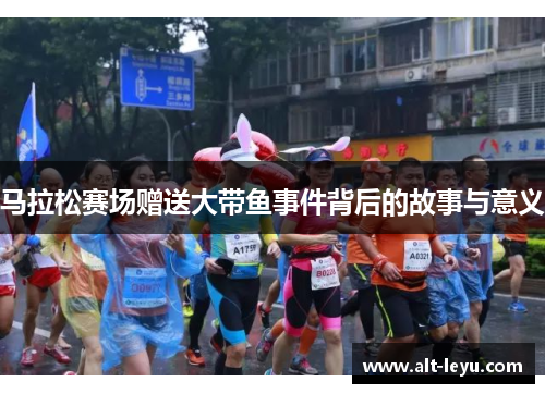 马拉松赛场赠送大带鱼事件背后的故事与意义