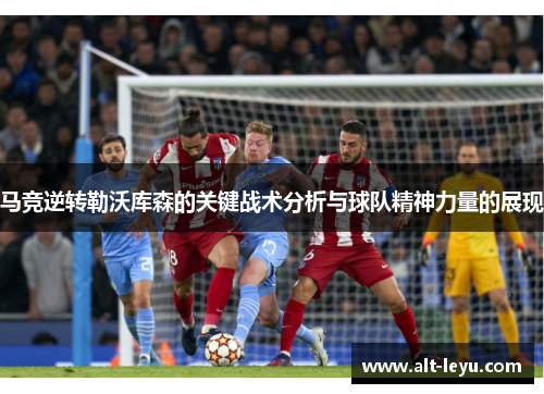 马竞逆转勒沃库森的关键战术分析与球队精神力量的展现 马竞逆转勒沃库森的关键战术分析与球队精神力量的展现