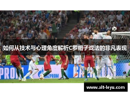 如何从技术与心理角度解析C罗帽子戏法的非凡表现