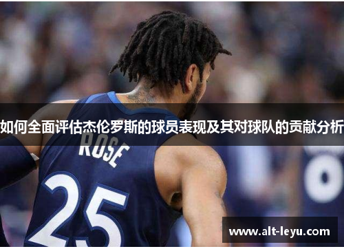 如何全面评估杰伦罗斯的球员表现及其对球队的贡献分析