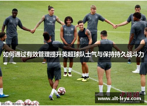 如何通过有效管理提升英超球队士气与保持持久战斗力